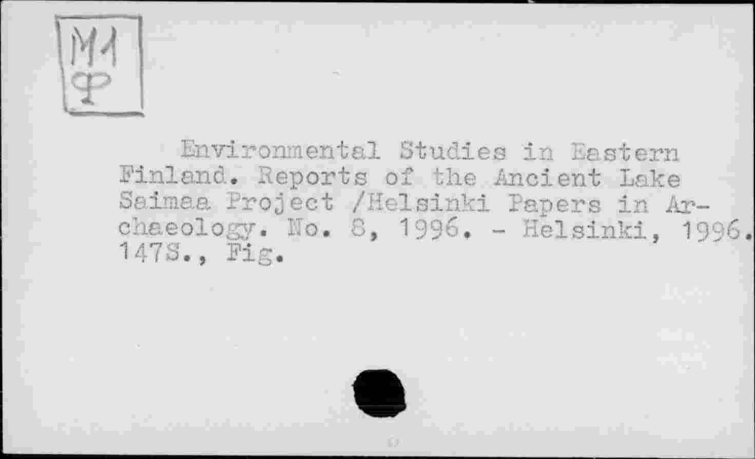 ﻿Environmental Studies in Eastern Finland. Reports of the Ancient Lake Saimaa Project /Helsinki Papers in Archaeology. Ho. 8, 1996. - Helsinki, 1996. 1478., Fig.